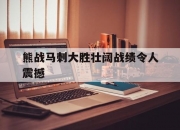 半岛体育网页版-关于熊战马刺大胜壮阔战绩令人震撼的信息